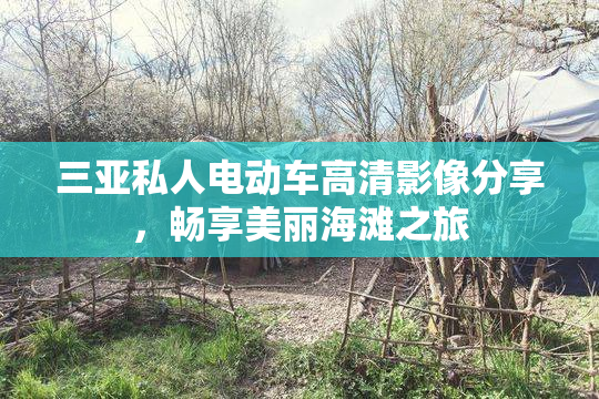 三亚私人电动车高清影像分享，畅享美丽海滩之旅
