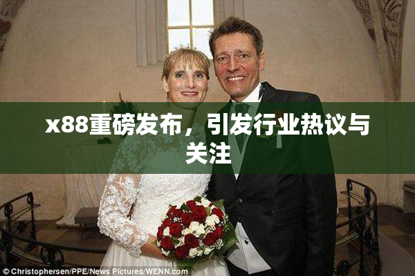 x88重磅发布，引发行业热议与关注