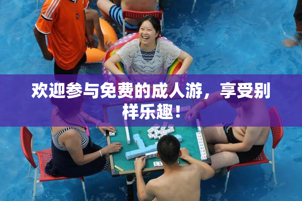 欢迎参与免费的成人游，享受别样乐趣！