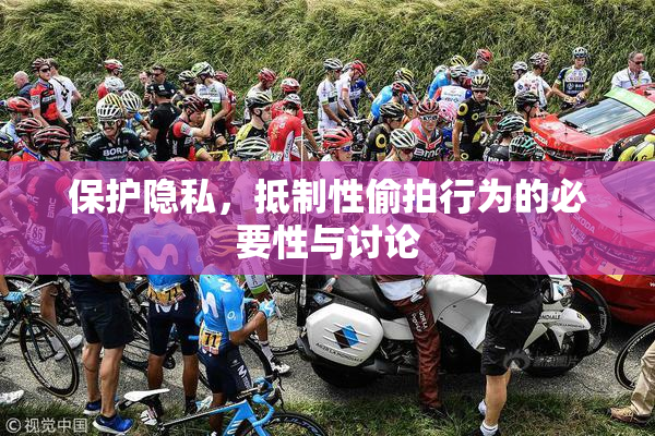 保护隐私，抵制性偷拍行为的必要性与讨论