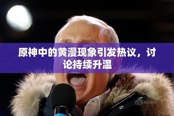 原神中的黄漫现象引发热议，讨论持续升温