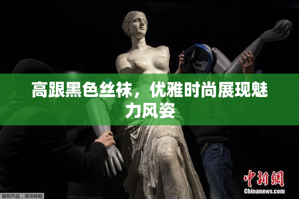 高跟黑色丝袜，优雅时尚展现魅力风姿