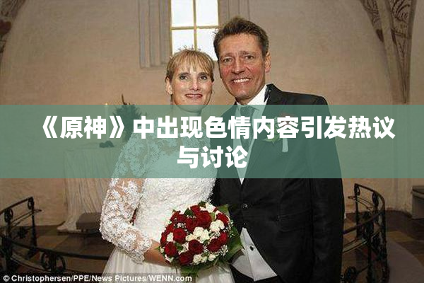 《原神》中出现色情内容引发热议与讨论