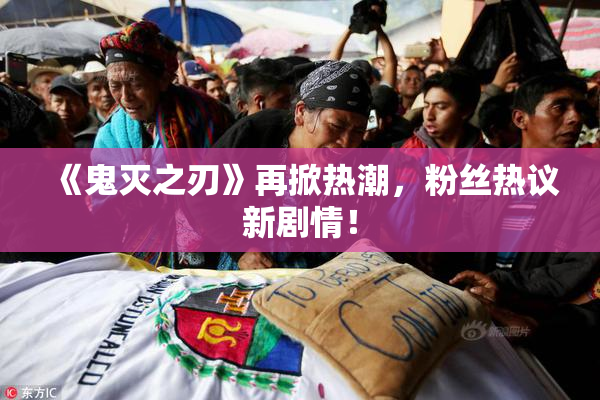 《鬼灭之刃》再掀热潮，粉丝热议新剧情！