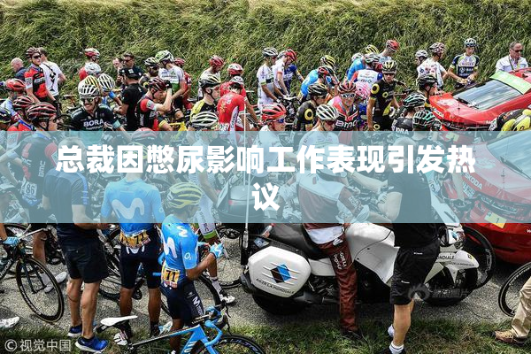 总裁因憋尿影响工作表现引发热议