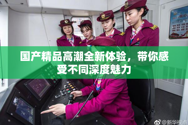 国产精品高潮全新体验，带你感受不同深度魅力