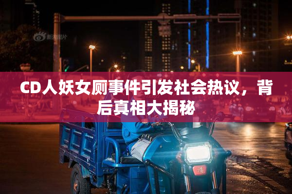 CD人妖女厕事件引发社会热议，背后真相大揭秘