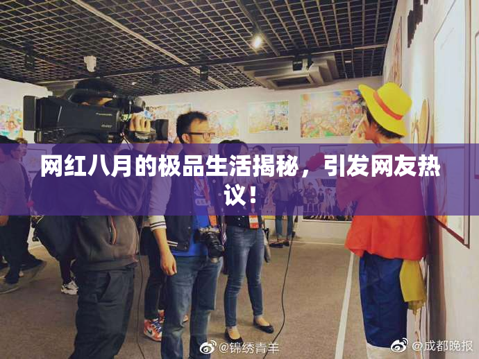 网红八月的极品生活揭秘，引发网友热议！