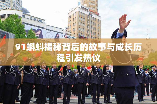 91蝌蚪揭秘背后的故事与成长历程引发热议