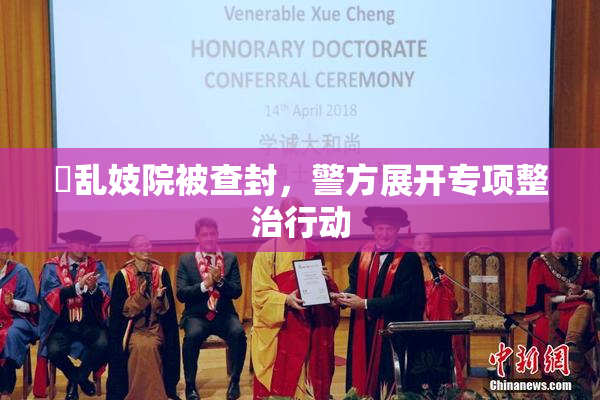 婬乱妓院被查封，警方展开专项整治行动