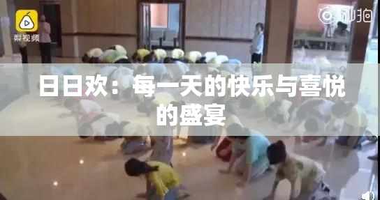 日日欢：每一天的快乐与喜悦的盛宴