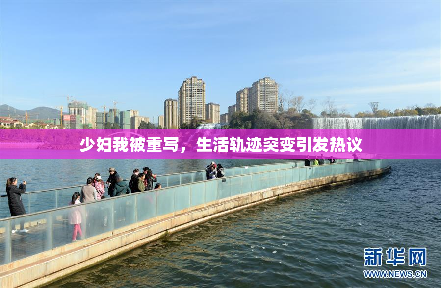 少妇我被重写，生活轨迹突变引发热议