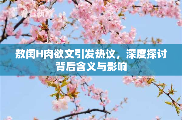 敖闰H肉欲文引发热议，深度探讨背后含义与影响