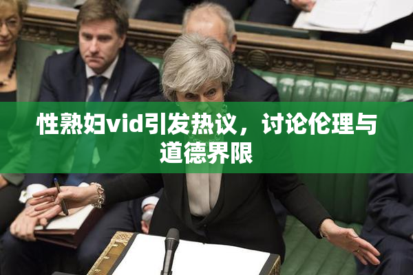 性熟妇vid引发热议，讨论伦理与道德界限
