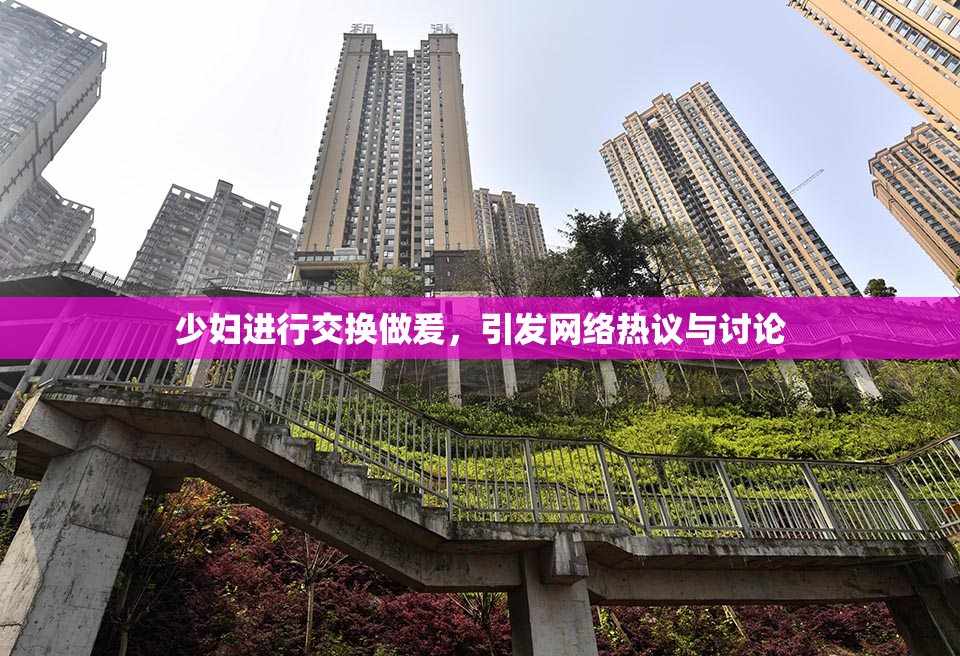 少妇进行交换做爰，引发网络热议与讨论