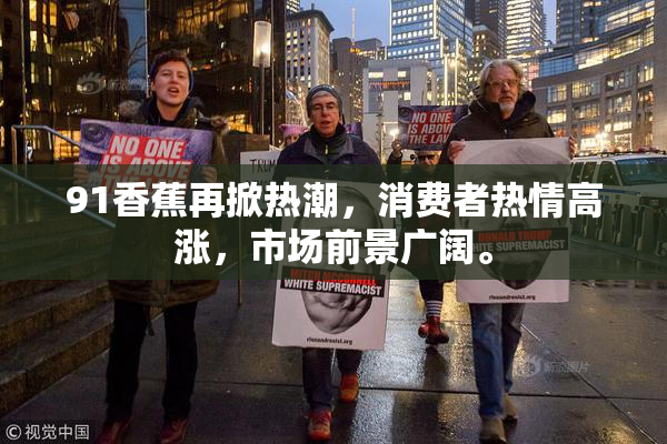 91香蕉再掀热潮，消费者热情高涨，市场前景广阔。