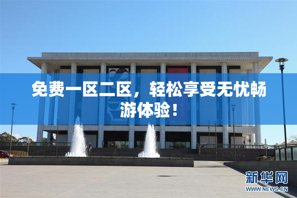免费一区二区，轻松享受无忧畅游体验！