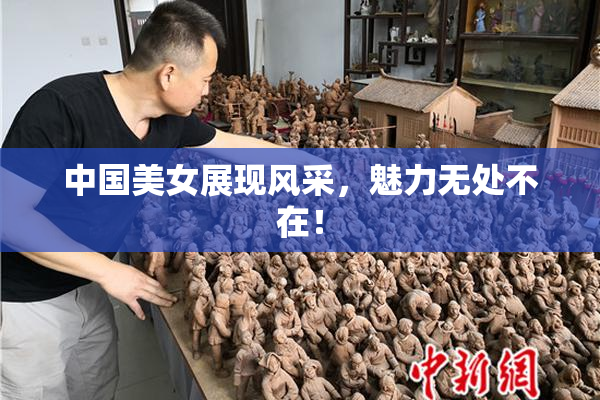 中国美女展现风采，魅力无处不在！