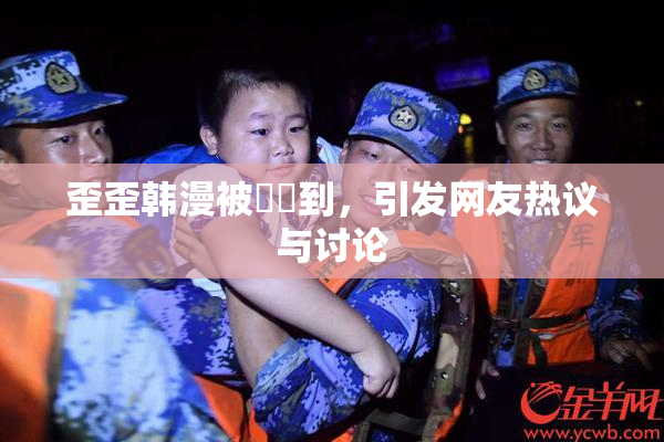 歪歪韩漫被❌‌到，引发网友热议与讨论