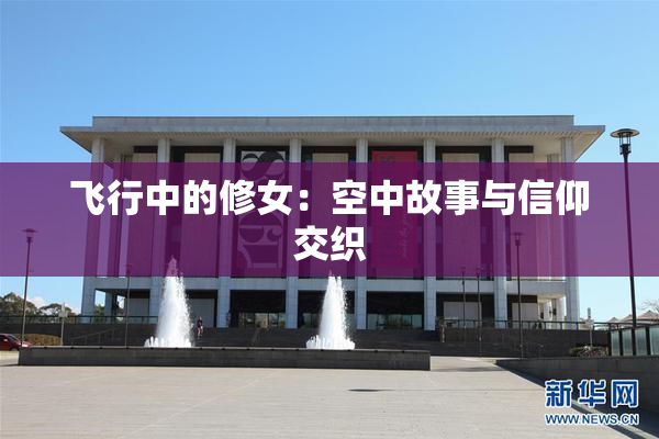 飞行中的修女：空中故事与信仰交织
