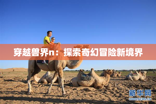 穿越兽界n：探索奇幻冒险新境界