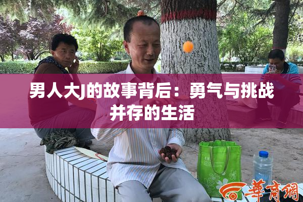 男人大J的故事背后：勇气与挑战并存的生活