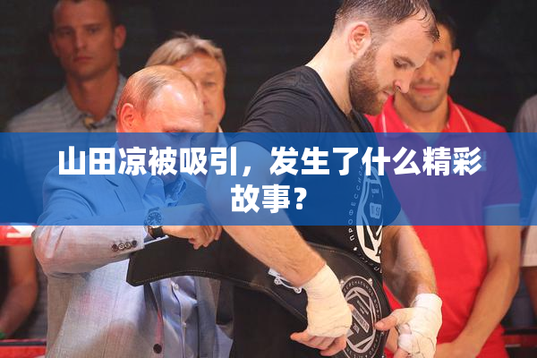 山田凉被吸引，发生了什么精彩故事？