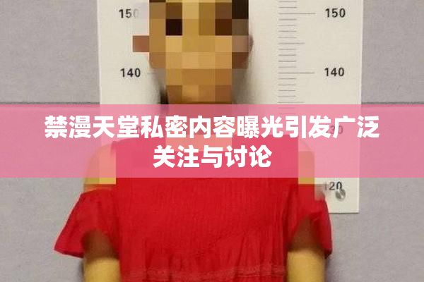 禁漫天堂私密内容曝光引发广泛关注与讨论