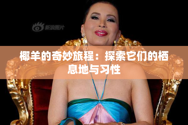 椰羊的奇妙旅程：探索它们的栖息地与习性