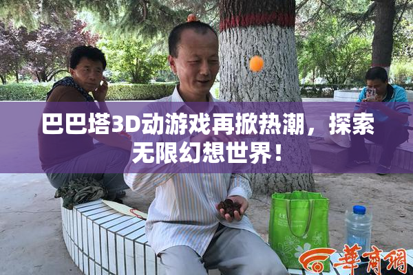 巴巴塔3D动游戏再掀热潮，探索无限幻想世界！