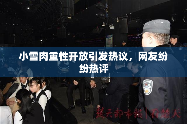 小雪肉重性开放引发热议，网友纷纷热评