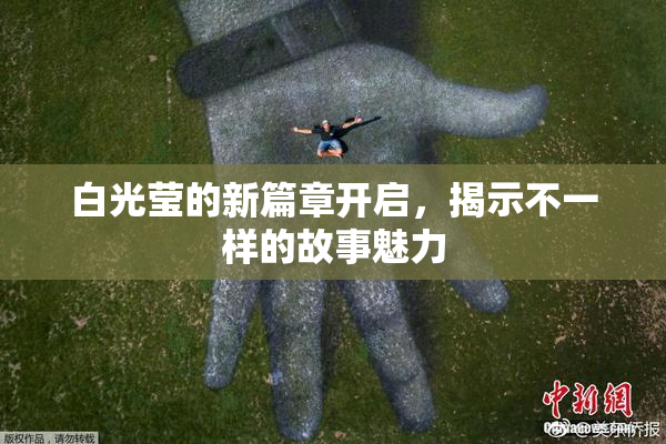 白光莹的新篇章开启，揭示不一样的故事魅力