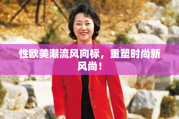 性欧美潮流风向标，重塑时尚新风尚！