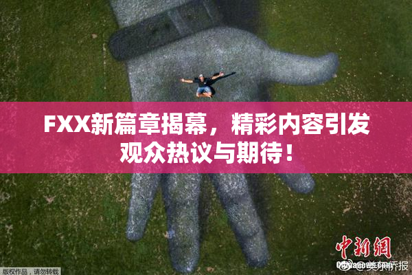 FXX新篇章揭幕，精彩内容引发观众热议与期待！