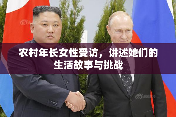 农村年长女性受访，讲述她们的生活故事与挑战