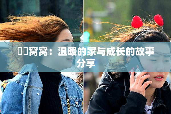 妺妺窝窝：温暖的家与成长的故事分享