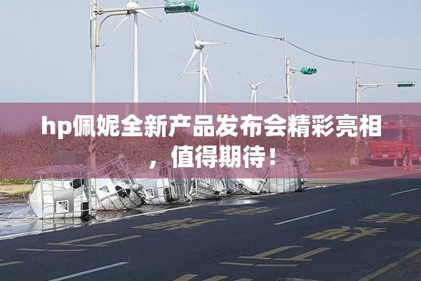 hp佩妮全新产品发布会精彩亮相，值得期待！