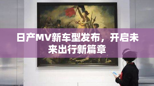 日产MV新车型发布，开启未来出行新篇章