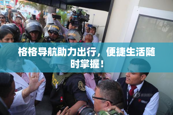 格格导航助力出行，便捷生活随时掌握！