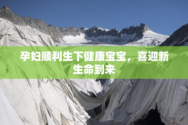 孕妇顺利生下健康宝宝，喜迎新生命到来