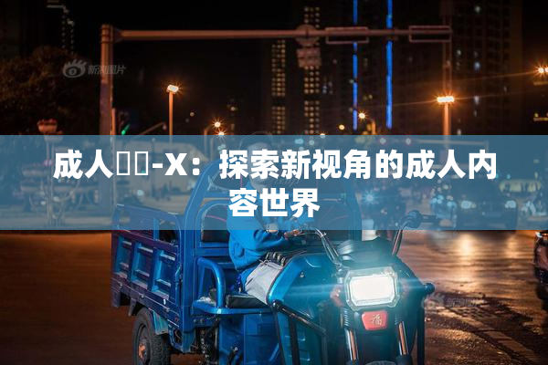 成人視頻-X：探索新视角的成人内容世界