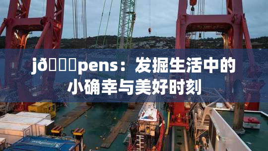 j🈚pens：发掘生活中的小确幸与美好时刻