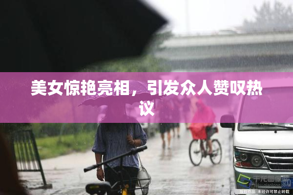 美女惊艳亮相，引发众人赞叹热议