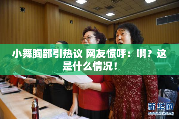 小舞胸部引热议 网友惊呼：啊？这是什么情况！