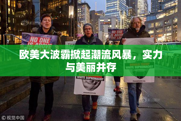 欧美大波霸掀起潮流风暴，实力与美丽并存