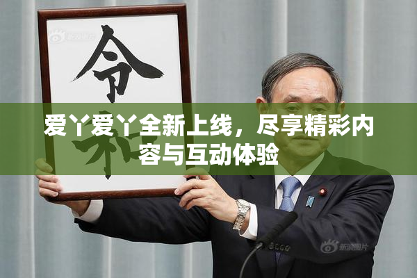 爱丫爱丫全新上线，尽享精彩内容与互动体验
