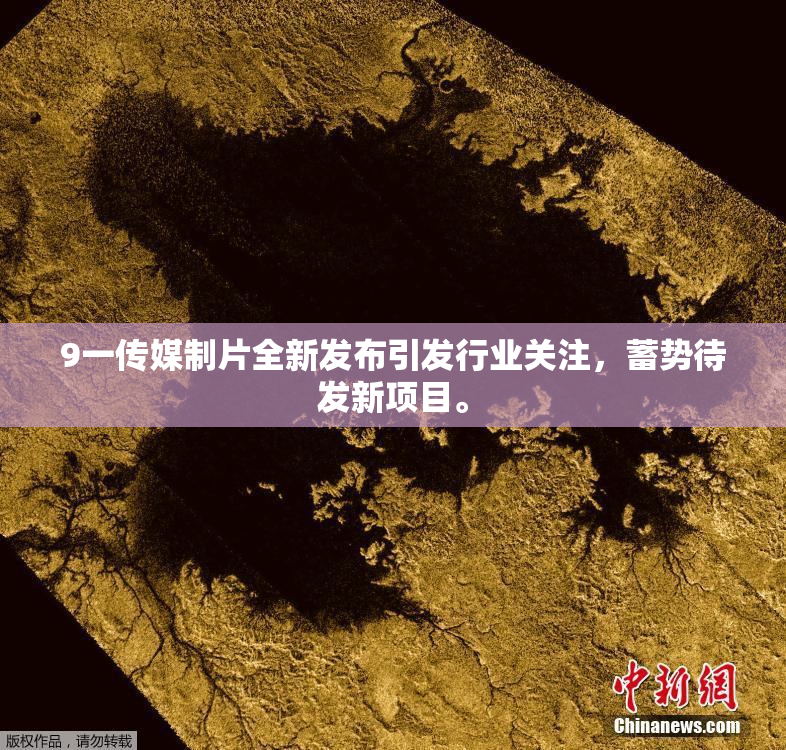 9一传媒制片全新发布引发行业关注，蓄势待发新项目。