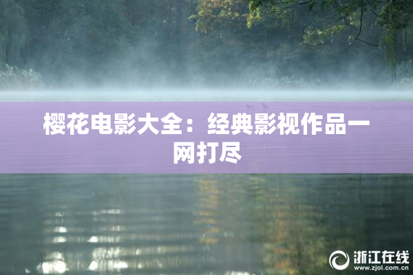 樱花电影大全：经典影视作品一网打尽