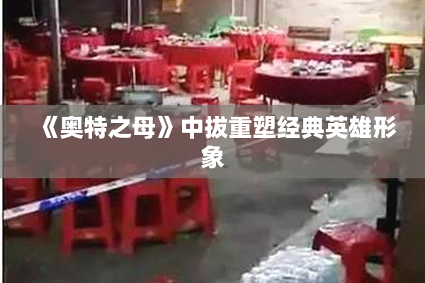 《奥特之母》中拔重塑经典英雄形象