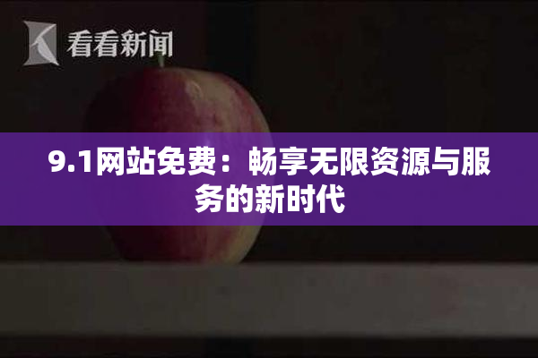9.1网站免费：畅享无限资源与服务的新时代